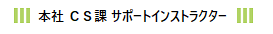 本社 ＣＳ課 サポートインストラクター