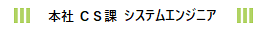 本社 ＣＳ課 システムエンジニア